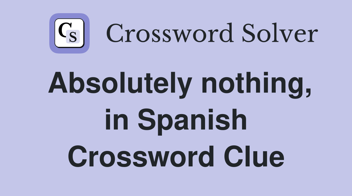 Absolutely nothing, in Spanish - Crossword Clue Answers - Crossword Solver